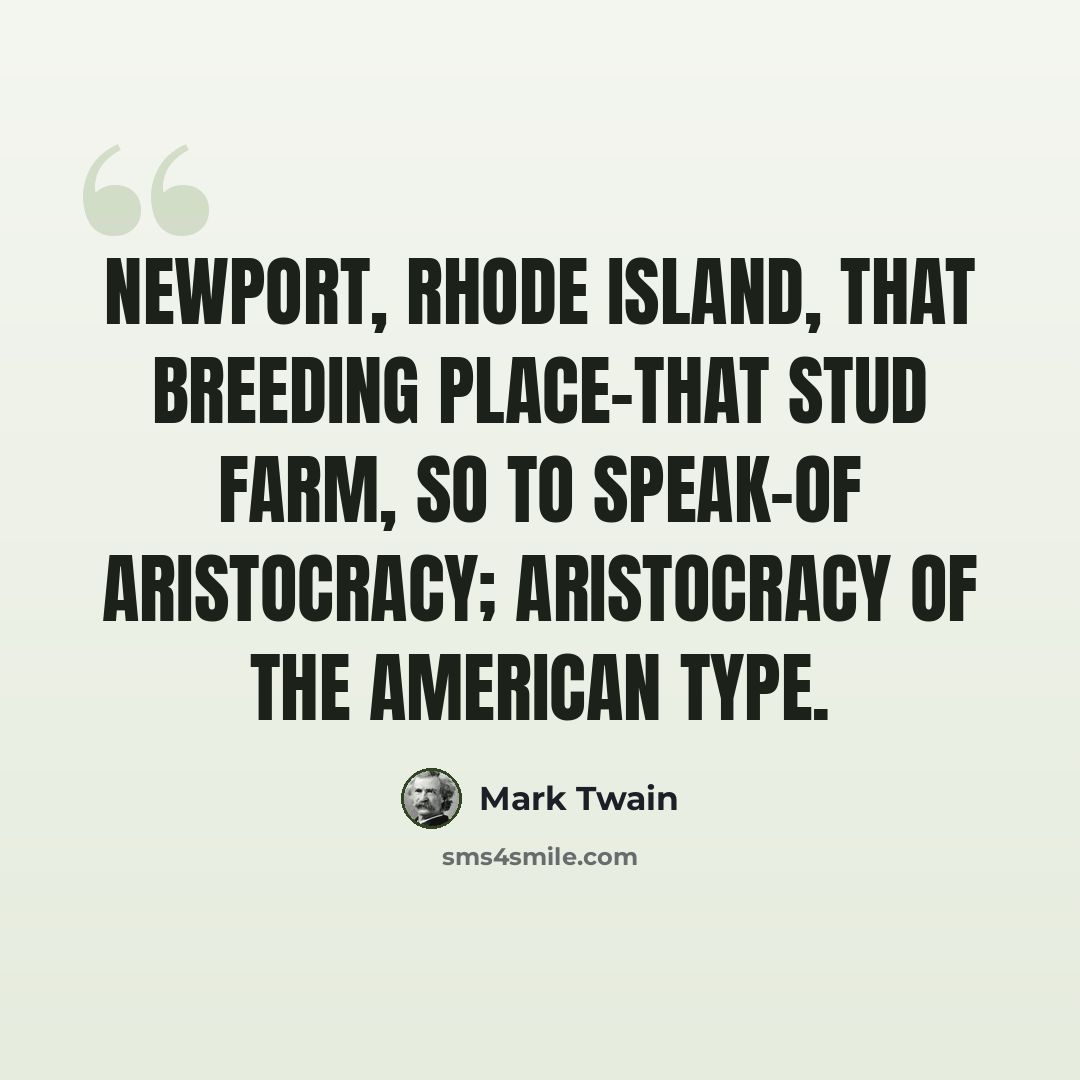 “Newport, Rhode Island, that breeding place-that stud farm, so to speak-of aristocracy; aristocracy of the American type.” quote by Mark Twain