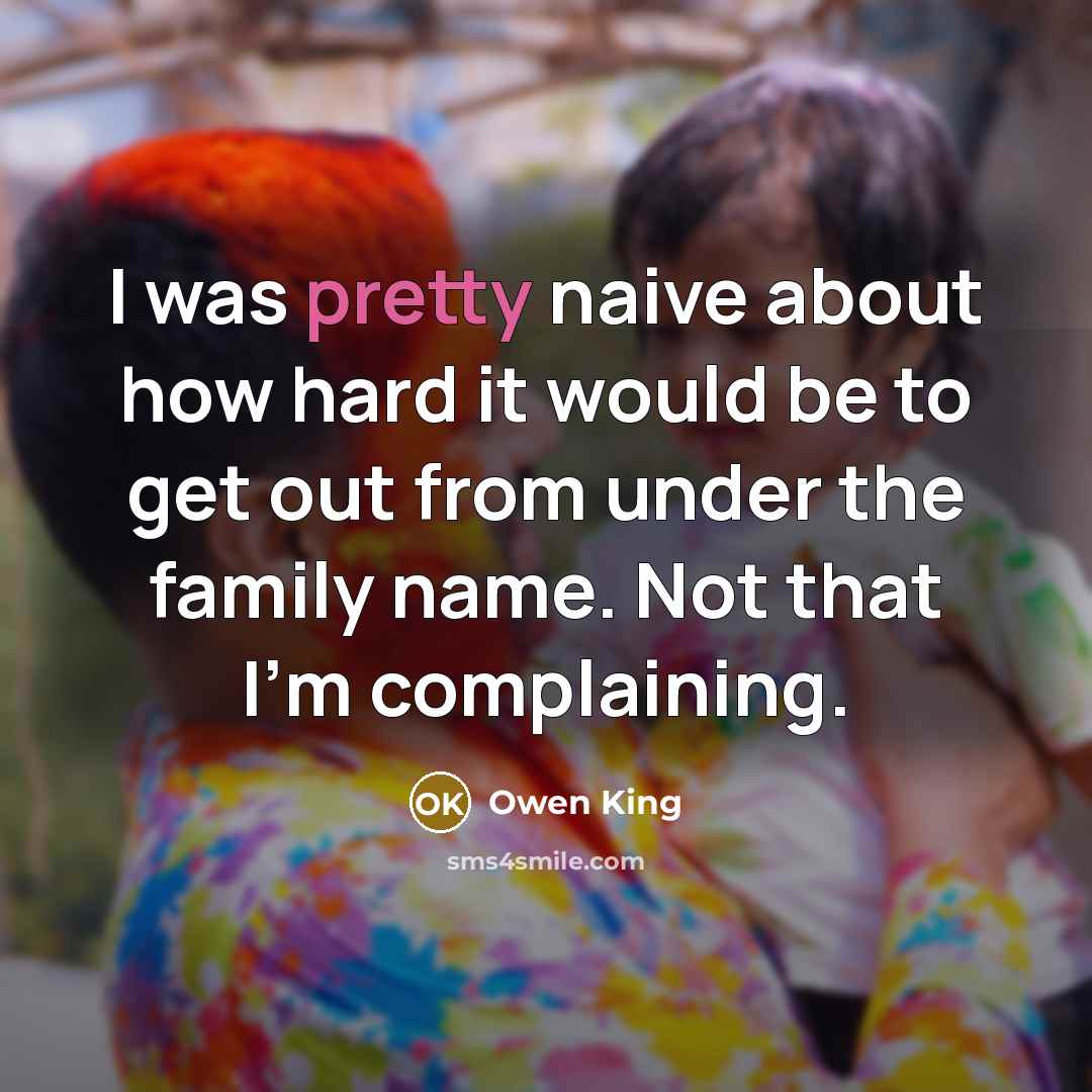 “I was pretty naive about how hard it would be to get out from under the family name. Not that I'm complaining.” quote by Owen King
