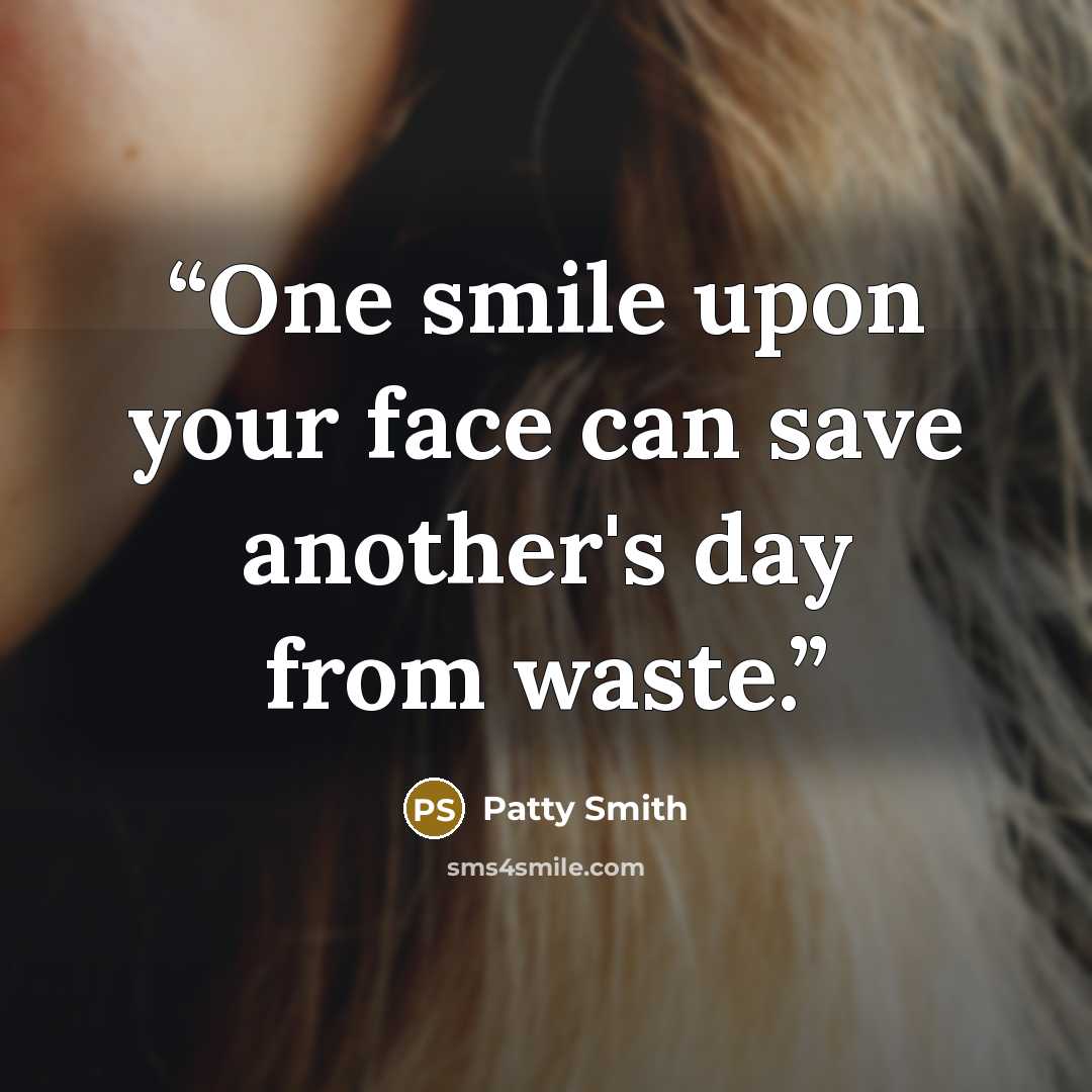 “One smile upon your face can save another's day from waste.” quote by Patty Smith