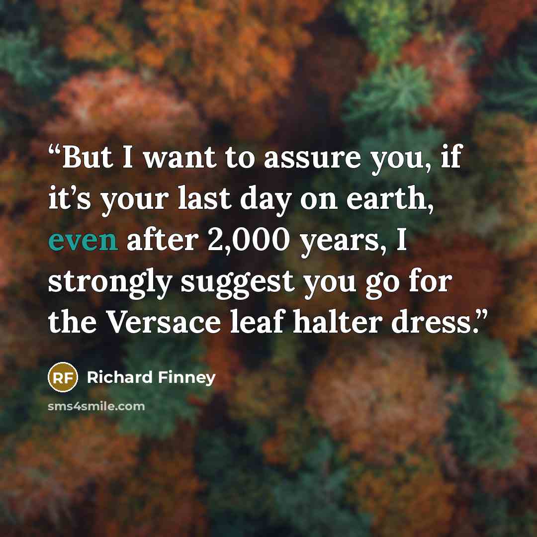 “But I want to assure you, if it’s your last day on earth, even after 2,000 years, I strongly suggest you go for the Versace leaf halter dress.” quote by Richard Finney