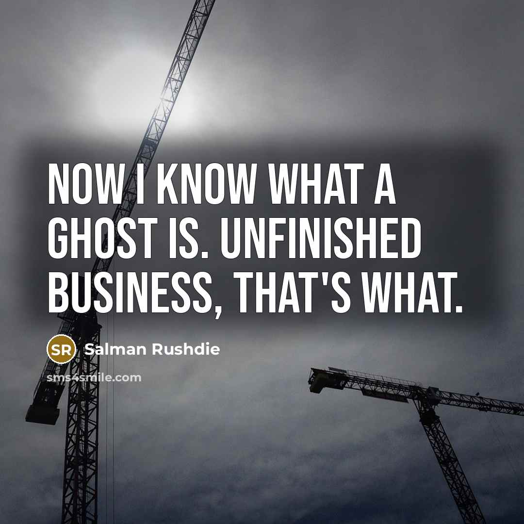 “Now I know what a ghost is. Unfinished business, that's what.” quote by Salman Rushdie