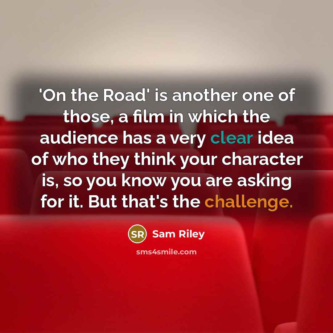 “'On the Road' is another one of those, a film in which the audience has a very clear idea of who they think your character is, so you know you are asking for it. But that's the challenge.” quote by Sam Riley
