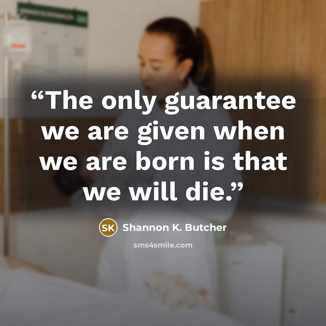 “The only guarantee we are given when we are born is that we will die.” quote by Shannon K. Butcher