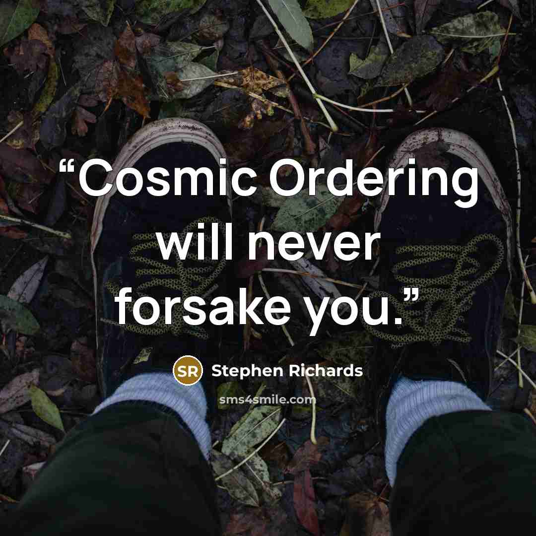 “Cosmic Ordering will never forsake you.” quote by Stephen Richards