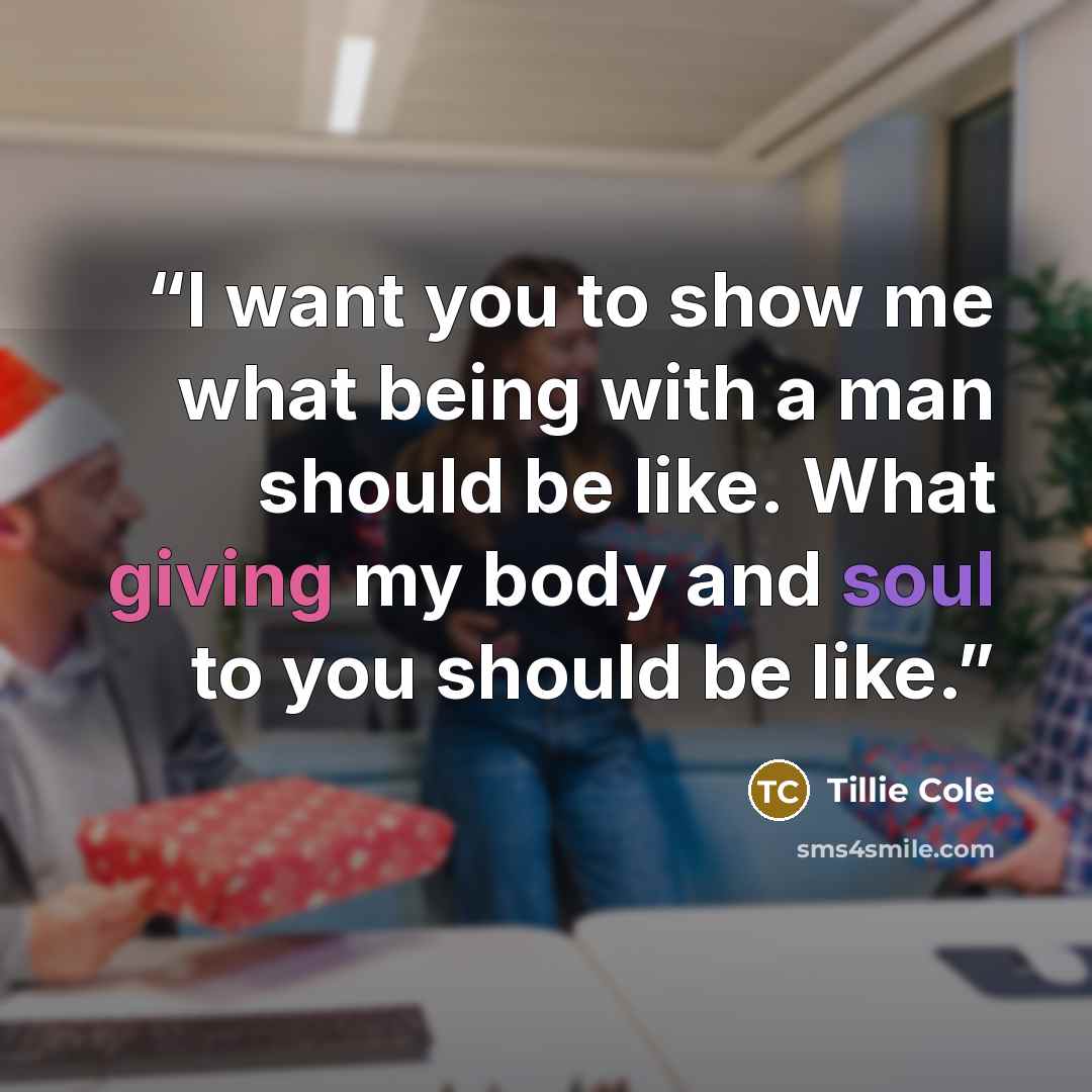 “I want you to show me what being with a man should be like. What giving my body and soul to you should be like.” quote by Tillie Cole