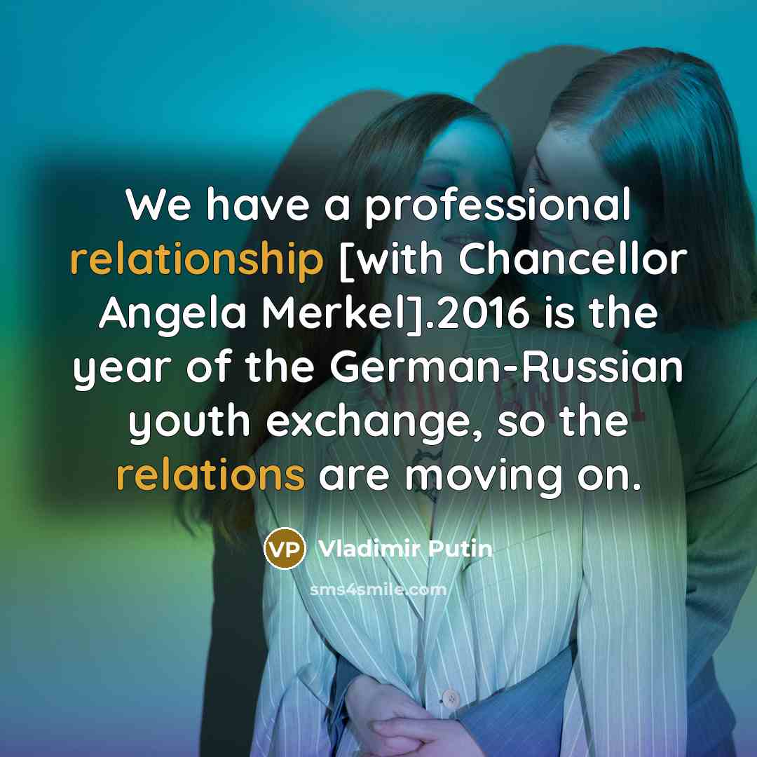 “We have a professional relationship [with Chancellor Angela Merkel].2016 is the year of the German-Russian youth exchange, so the relations are moving on.” quote by Vladimir Putin