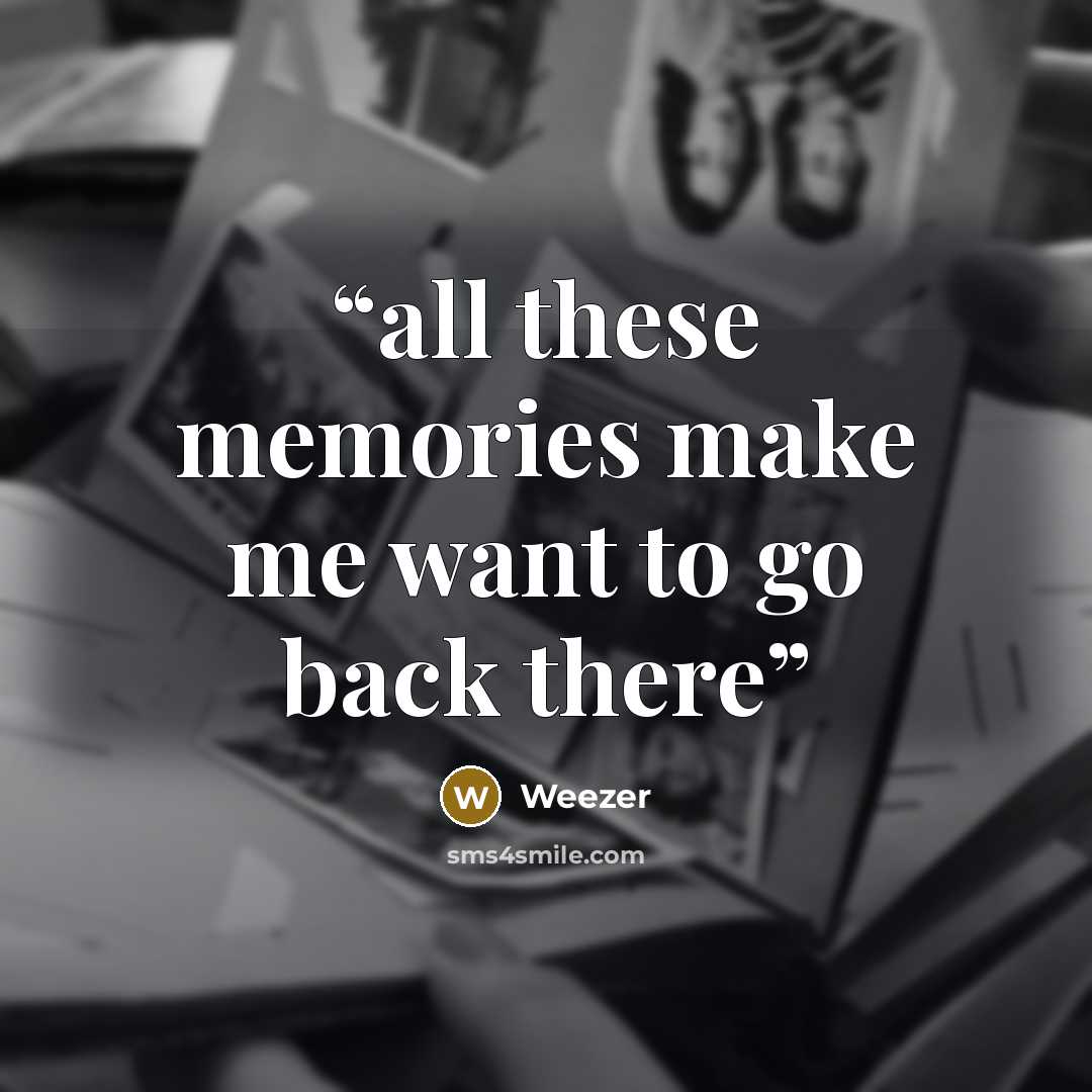 “all these memories make me want to go back there” quote by Weezer