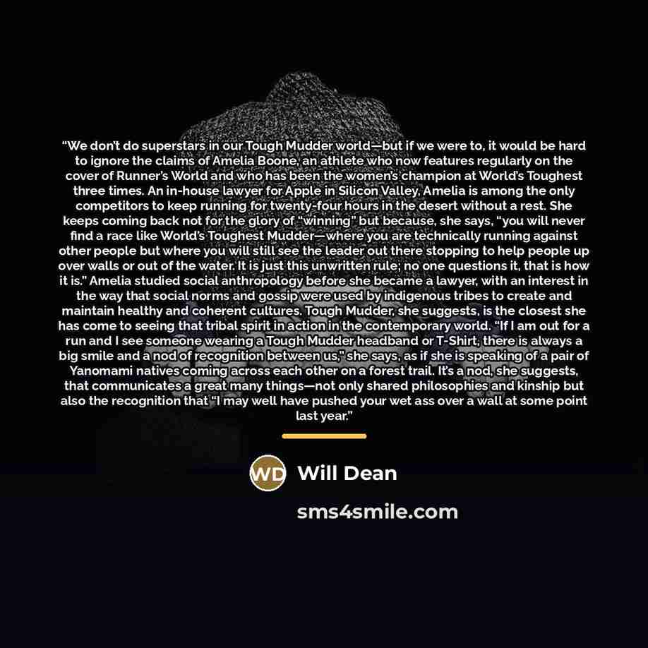 “We don’t do superstars in our Tough Mudder world—but if we were to, it would be hard to ignore the claims of Amelia Boone, an athlete who now features regularly on the cover of Runner’s World and who has been the women’s champion at World’s Toughest three times. An in-house lawyer for Apple in…” quote by Will Dean