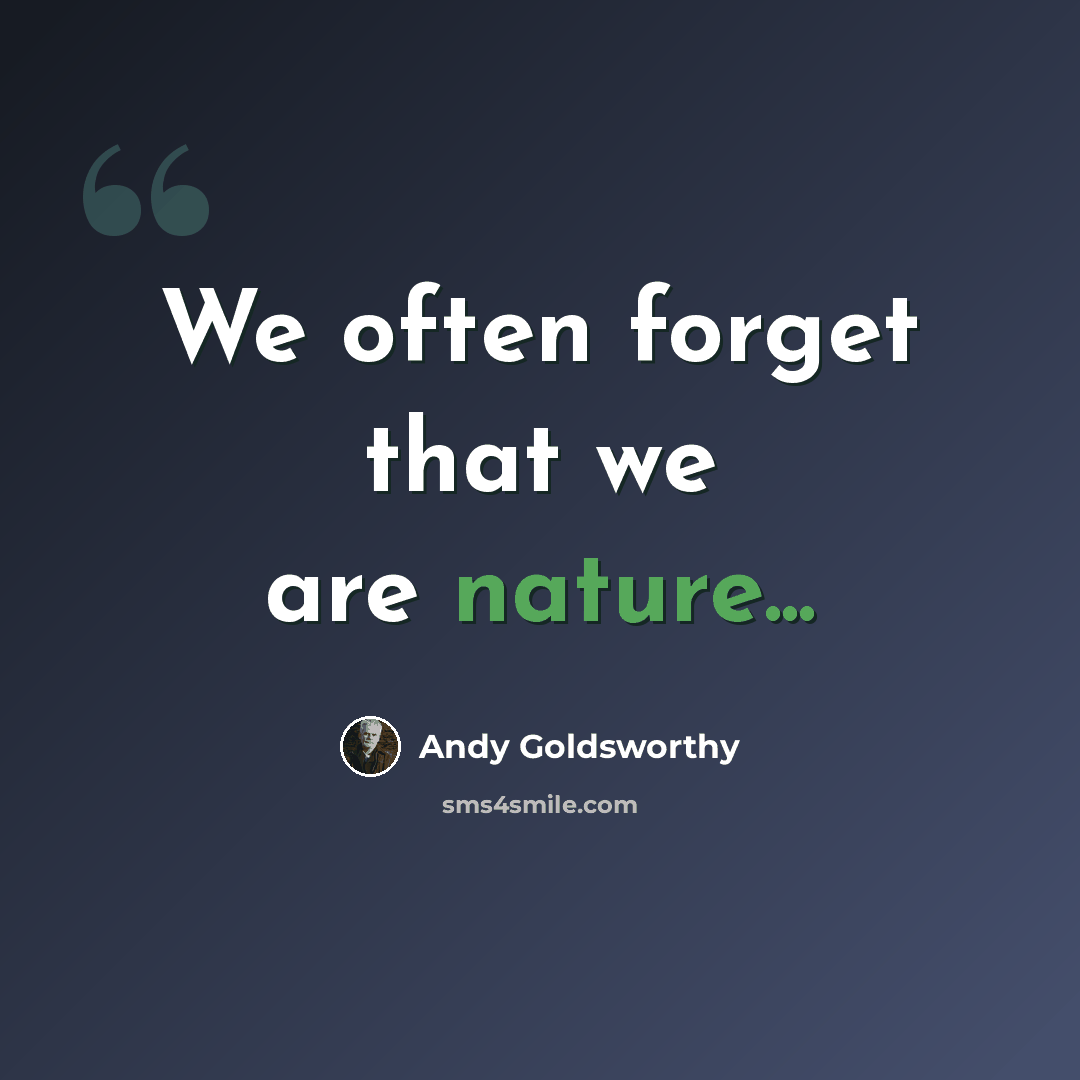 “We often forget that we are nature...” quote by Andy Goldsworthy
