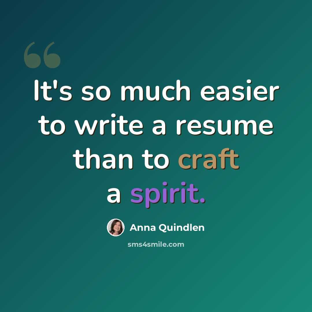 “It's so much easier to write a resume than to craft a spirit.” quote by Anna Quindlen