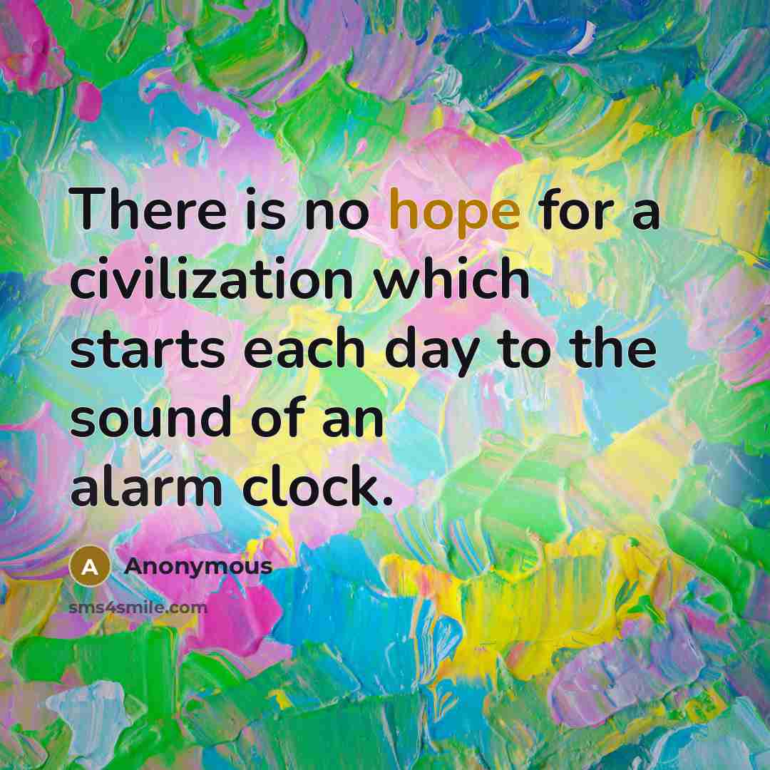 “There is no hope for a civilization which starts each day to the sound of an alarm clock.” quote by Anonymous