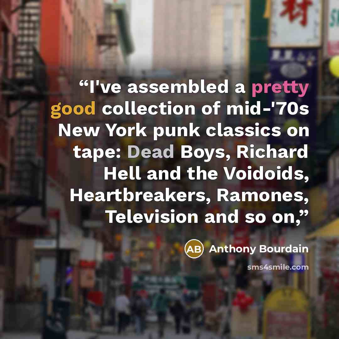 “I've assembled a pretty good collection of mid-'70s New York punk classics on tape: Dead Boys, Richard Hell and the Voidoids, Heartbreakers, Ramones, Television and so on,” quote by Anthony Bourdain