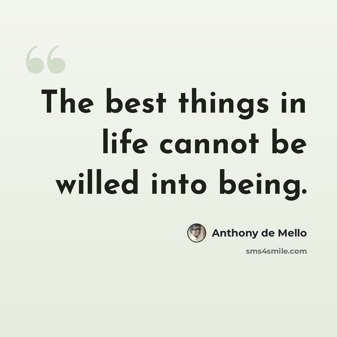 “The best things in life cannot be willed into being.” quote by Anthony de Mello