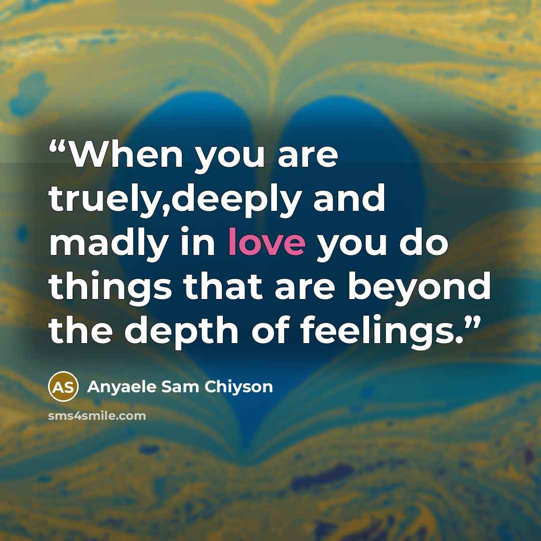 “When you are truely,deeply and madly in love you do things that are beyond the depth of feelings.” quote by Anyaele Sam Chiyson