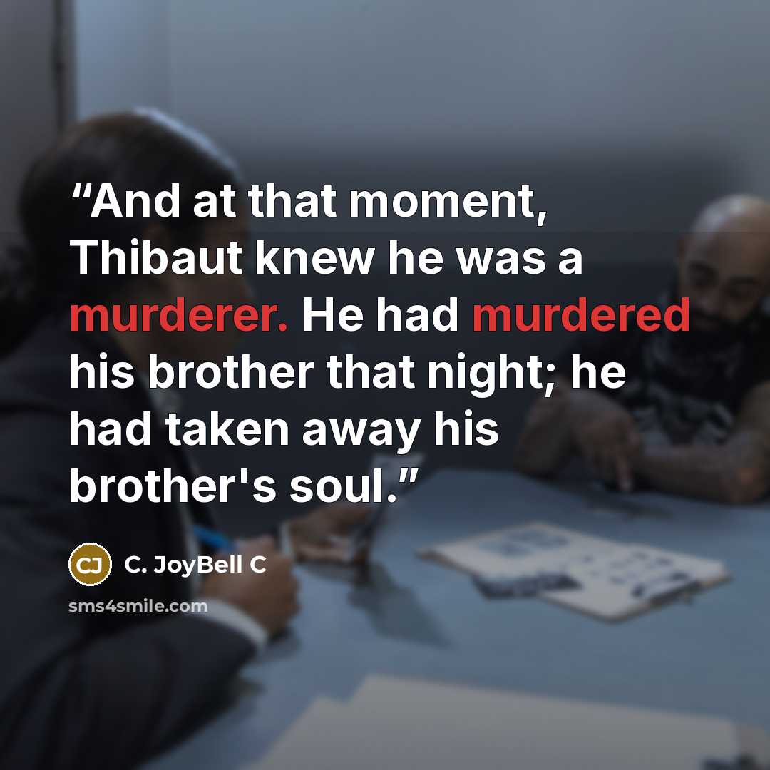 “And at that moment, Thibaut knew he was a murderer. He had murdered his brother that night; he had taken away his brother's soul.” quote by C. JoyBell C