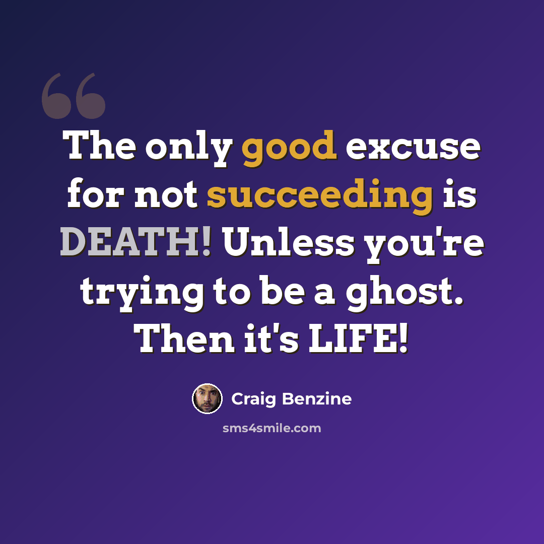“The only good excuse for not succeeding is DEATH! Unless you're trying to be a ghost. Then it's LIFE!” quote by Craig Benzine