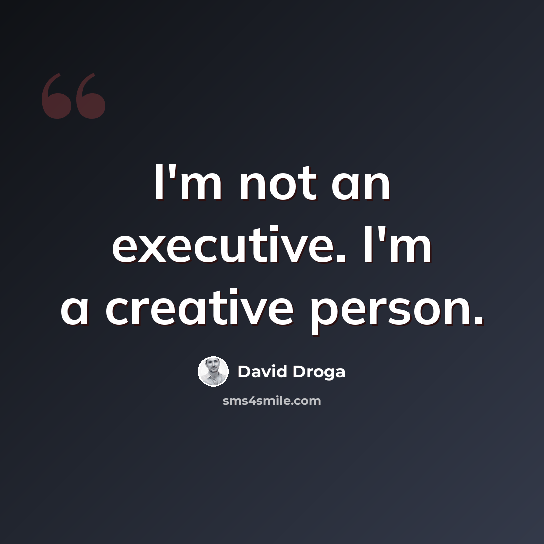 “I'm not an executive. I'm a creative person.” quote by David Droga