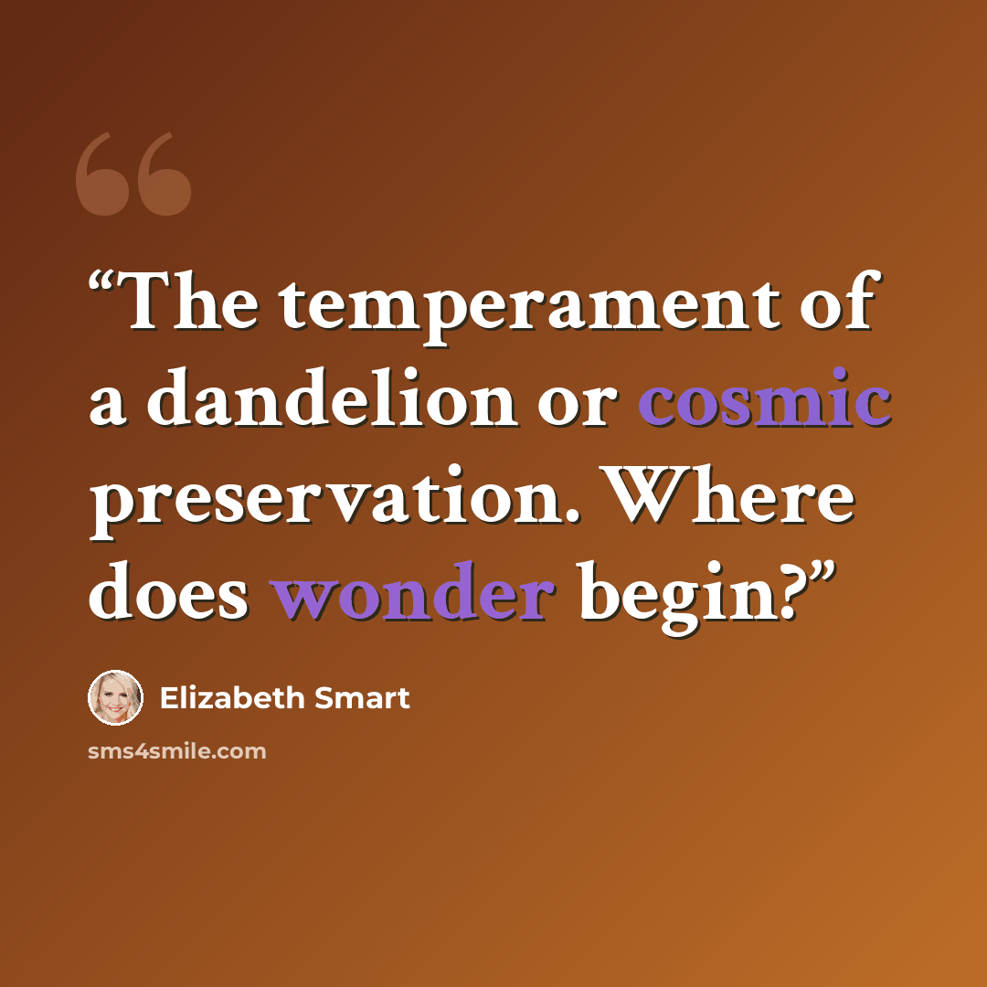 “The temperament of a dandelion or cosmic preservation. Where does wonder begin?” quote by Elizabeth Smart