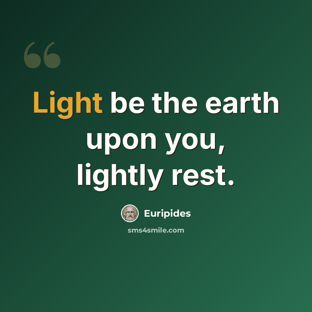 “Light be the earth upon you, lightly rest.” quote by Euripides