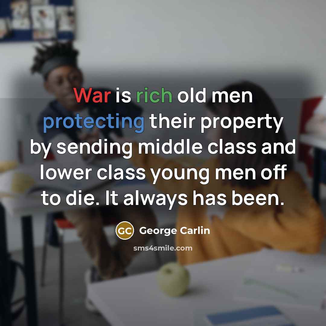 “War is rich old men protecting their property by sending middle class and lower class young men off to die. It always has been.” quote by George Carlin