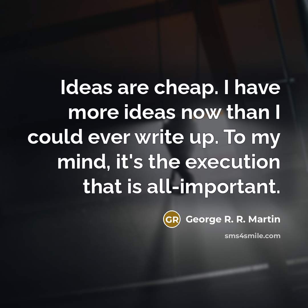 “Ideas are cheap. I have more ideas now than I could ever write up. To my mind, it's the execution that is all-important.” quote by George R. R. Martin