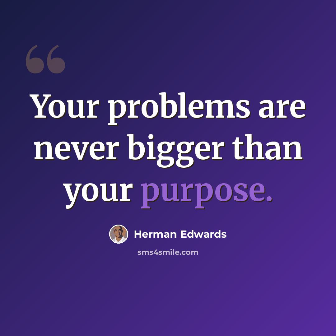 “Your problems are never bigger than your purpose.” quote by Herman Edwards