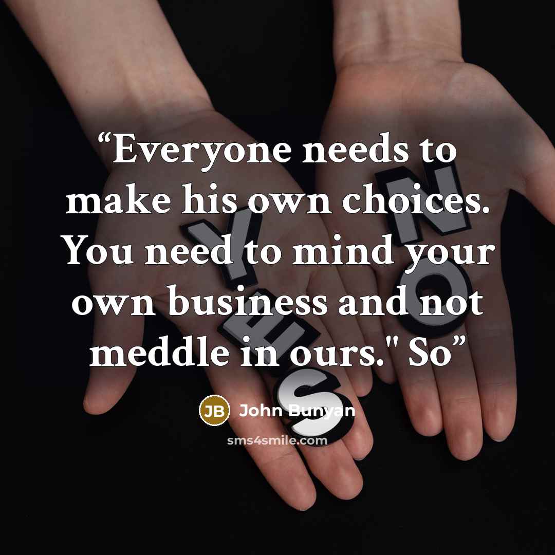 “Everyone needs to make his own choices. You need to mind your own business and not meddle in ours." So” quote by John Bunyan