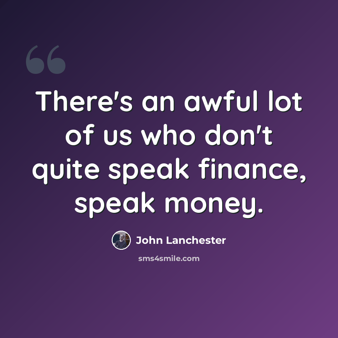 “There's an awful lot of us who don't quite speak finance, speak money.” quote by John Lanchester