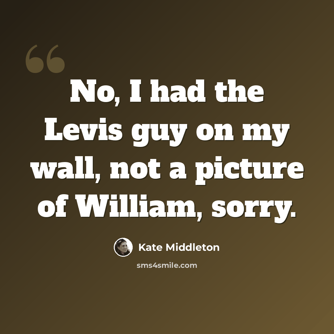 “No, I had the Levis guy on my wall, not a picture of William, sorry.” quote by Kate Middleton