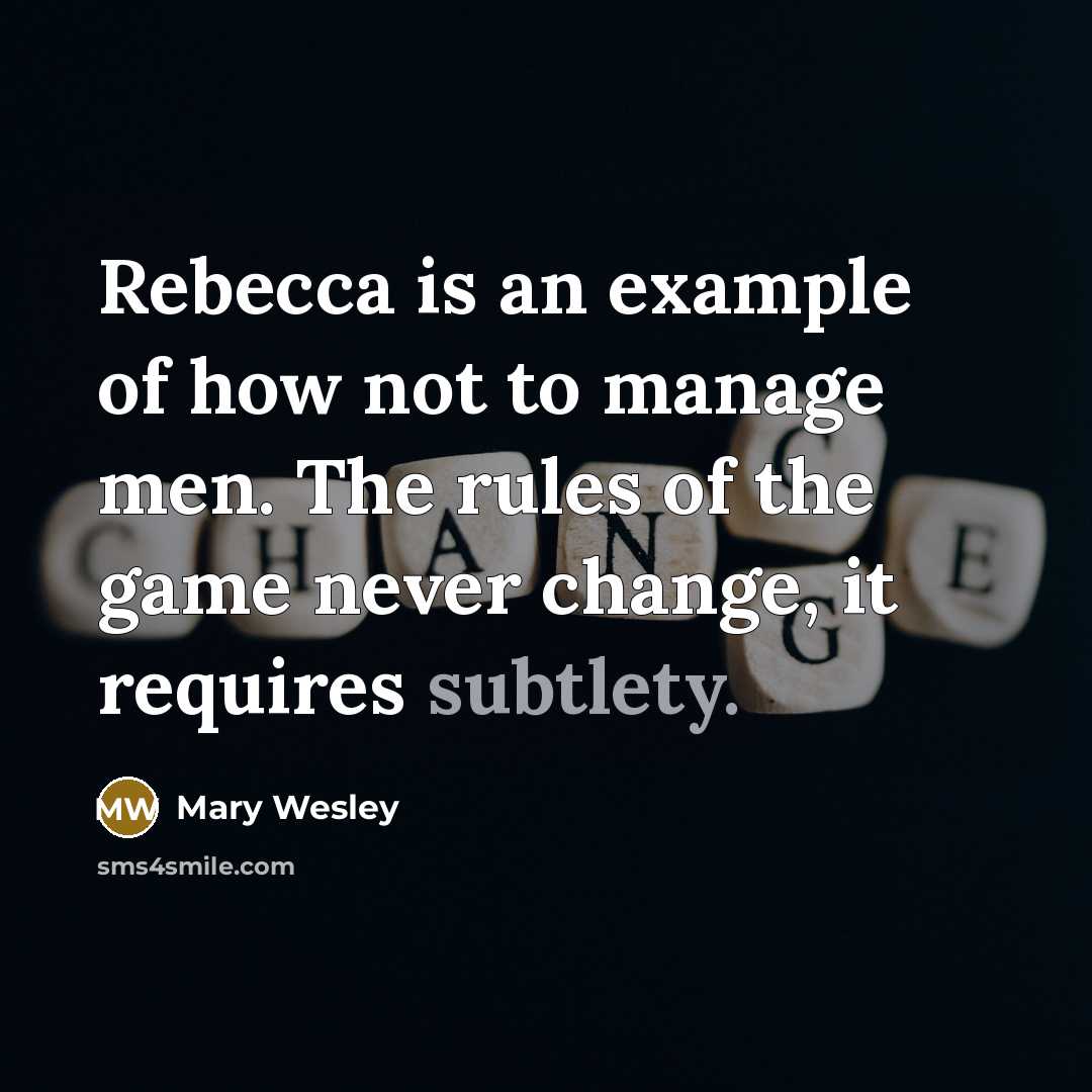 “Rebecca is an example of how not to manage men. The rules of the game never change, it requires subtlety.” quote by Mary Wesley