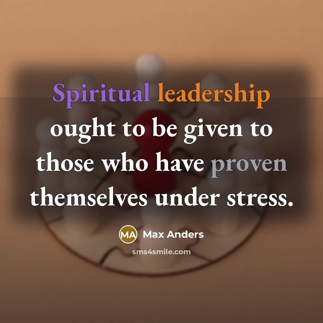 “Spiritual leadership ought to be given to those who have proven themselves under stress.” quote by Max Anders