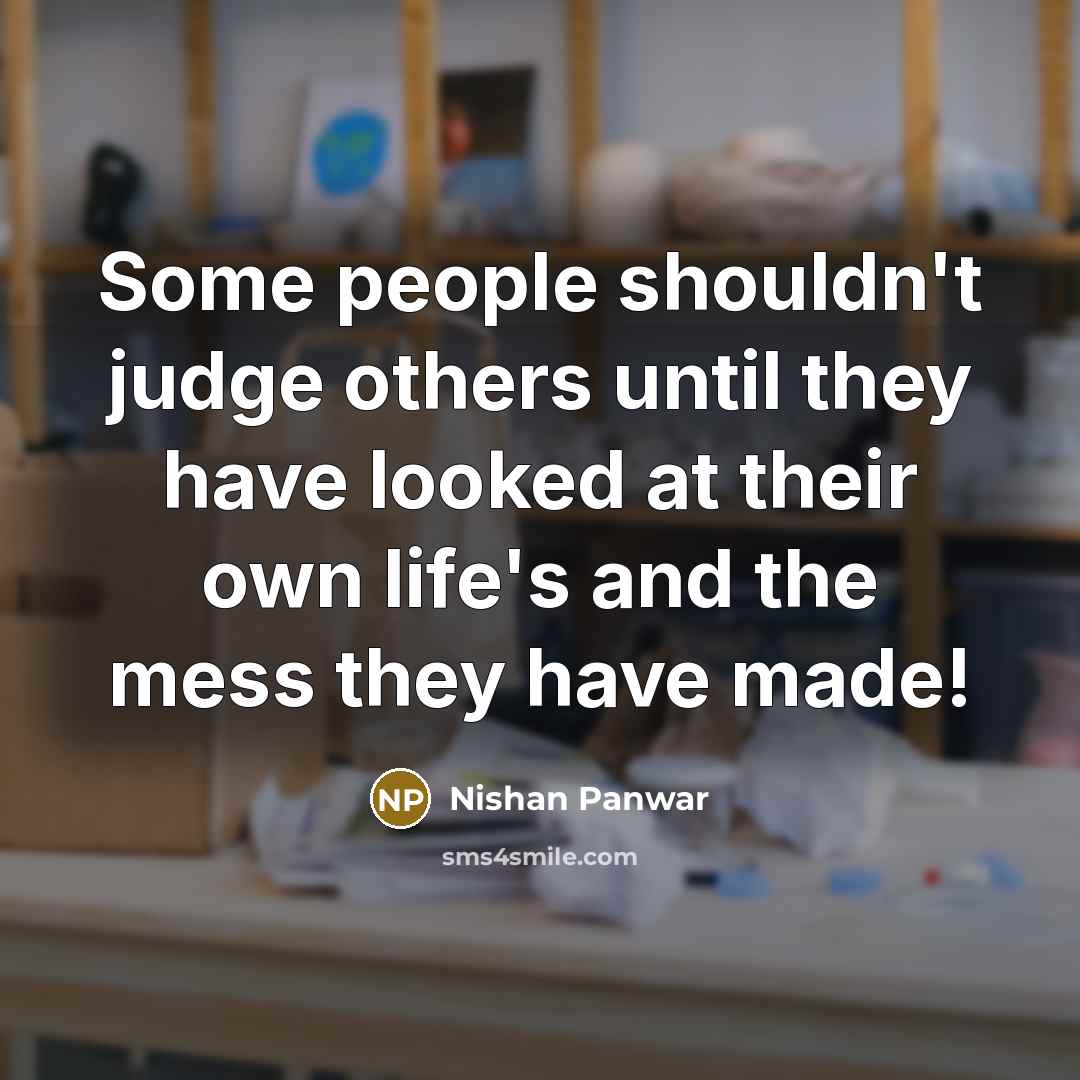 “Some people shouldn't judge others until they have looked at their own life's and the mess they have made!” quote by Nishan Panwar