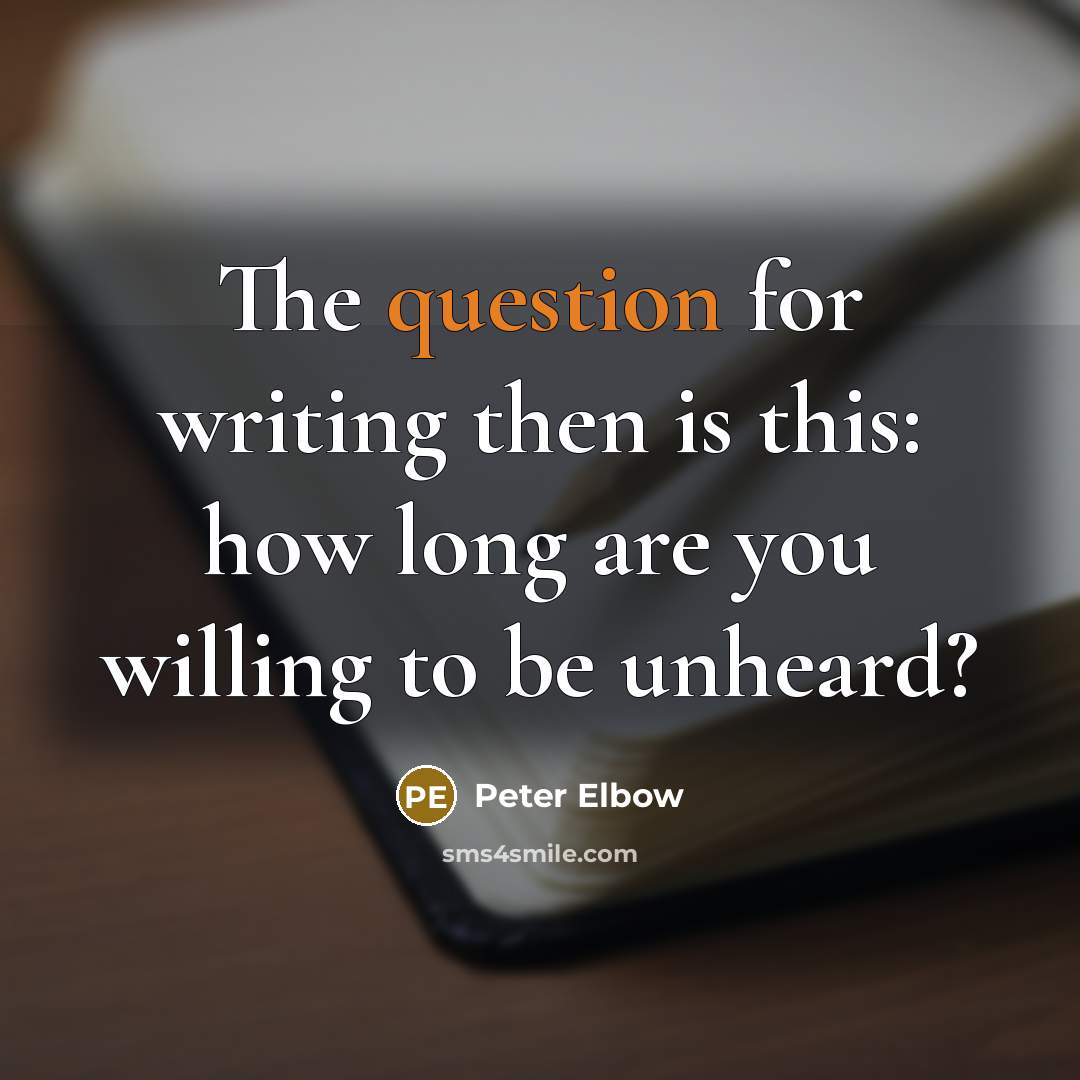 “The question for writing then is this: how long are you willing to be unheard?” quote by Peter Elbow