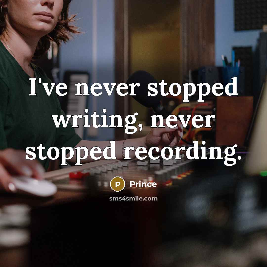 “I've never stopped writing, never stopped recording.” quote by Prince
