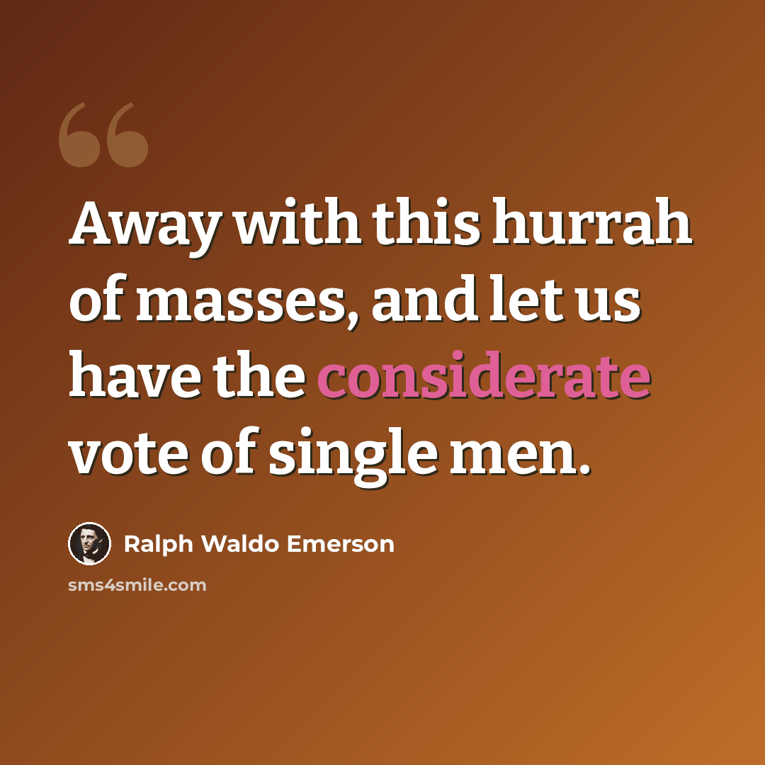 “Away with this hurrah of masses, and let us have the considerate vote of single men.” quote by Ralph Waldo Emerson
