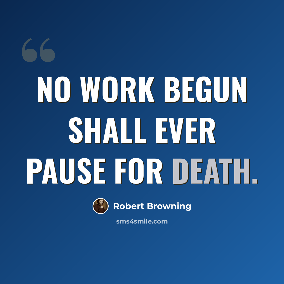 “No work begun shall ever pause for death.” quote by Robert Browning