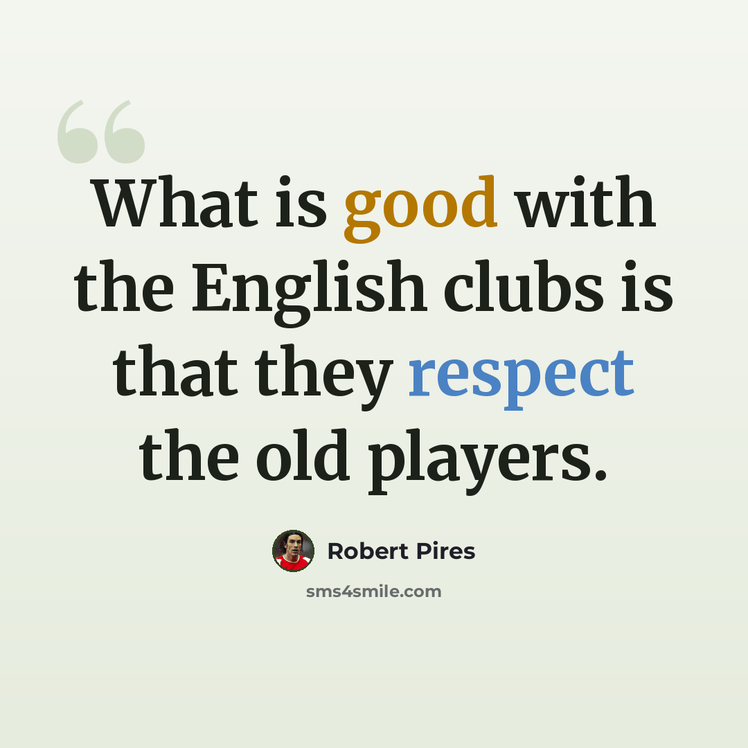 “What is good with the English clubs is that they respect the old players.” quote by Robert Pires
