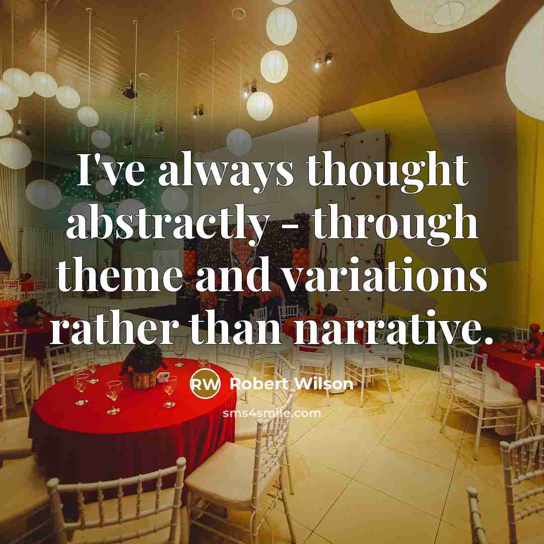 “I've always thought abstractly - through theme and variations rather than narrative.” quote by Robert Wilson