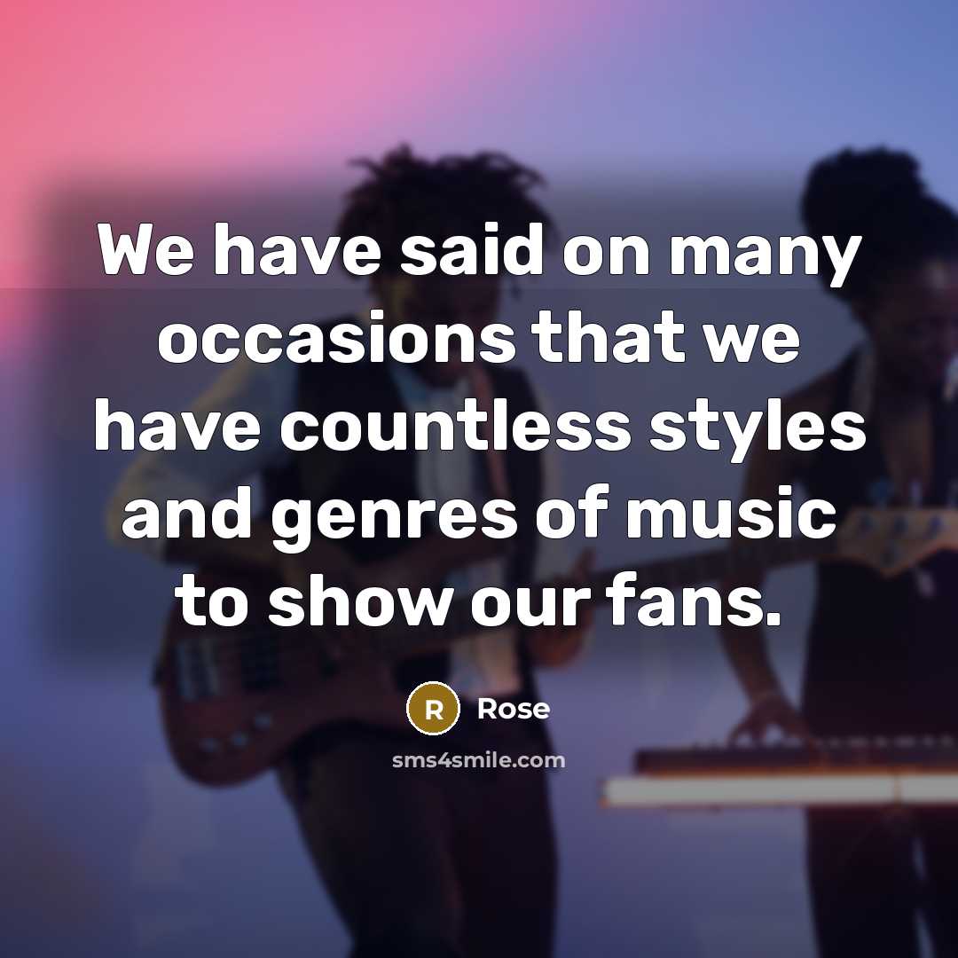“We have said on many occasions that we have countless styles and genres of music to show our fans.” quote by Rose