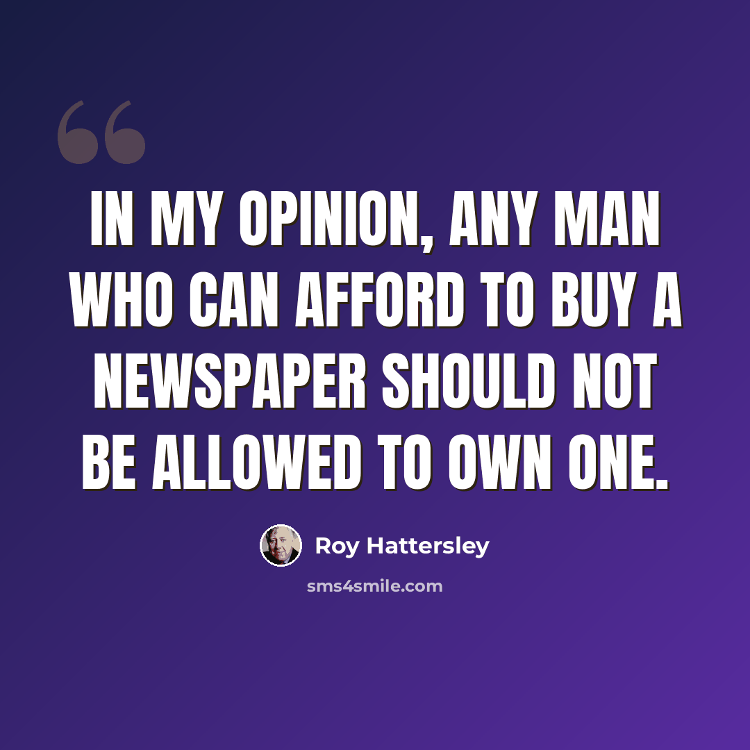 “In my opinion, any man who can afford to buy a newspaper should not be allowed to own one.” quote by Roy Hattersley