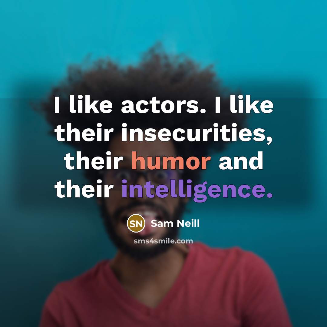 “I like actors. I like their insecurities, their humor and their intelligence.” quote by Sam Neill