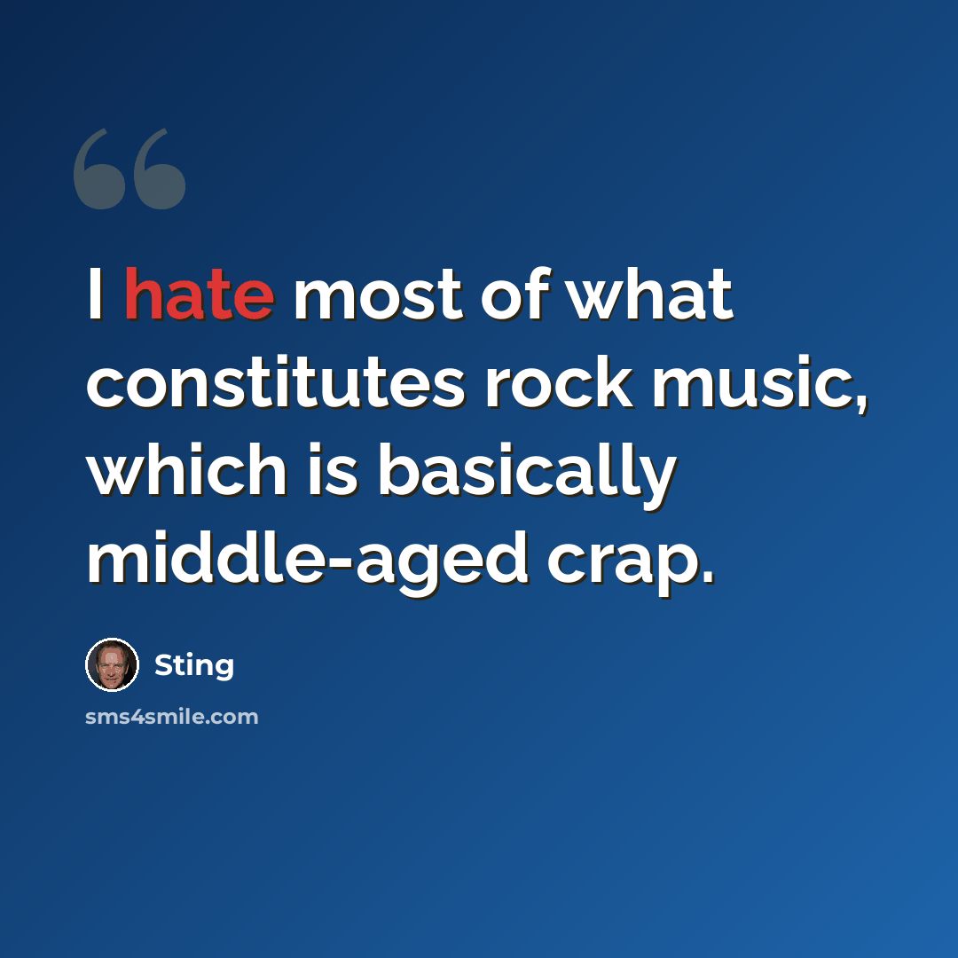 “I hate most of what constitutes rock music, which is basically middle-aged crap.” quote by Sting