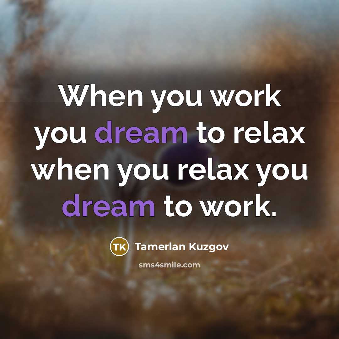“When you work you dream to relax when you relax you dream to work.” quote by Tamerlan Kuzgov
