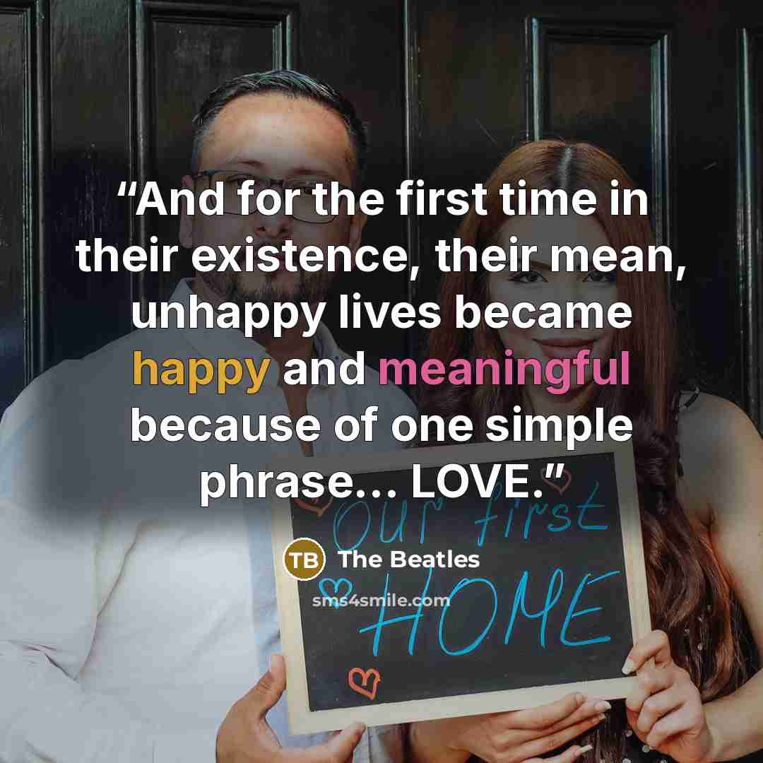 “And for the first time in their existence, their mean, unhappy lives became happy and meaningful because of one simple phrase... LOVE.” quote by The Beatles