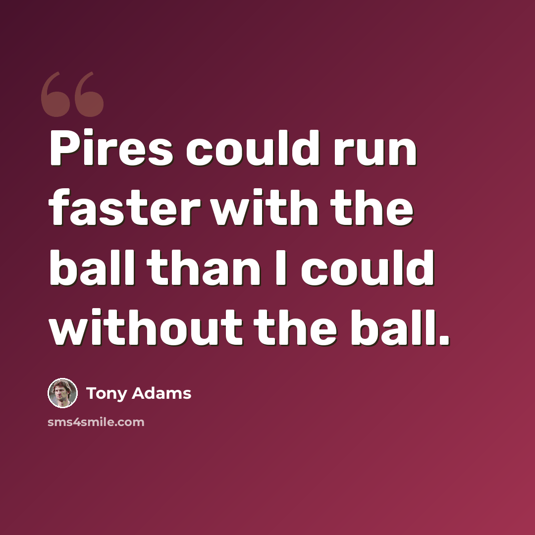 “Pires could run faster with the ball than I could without the ball.” quote by Tony Adams