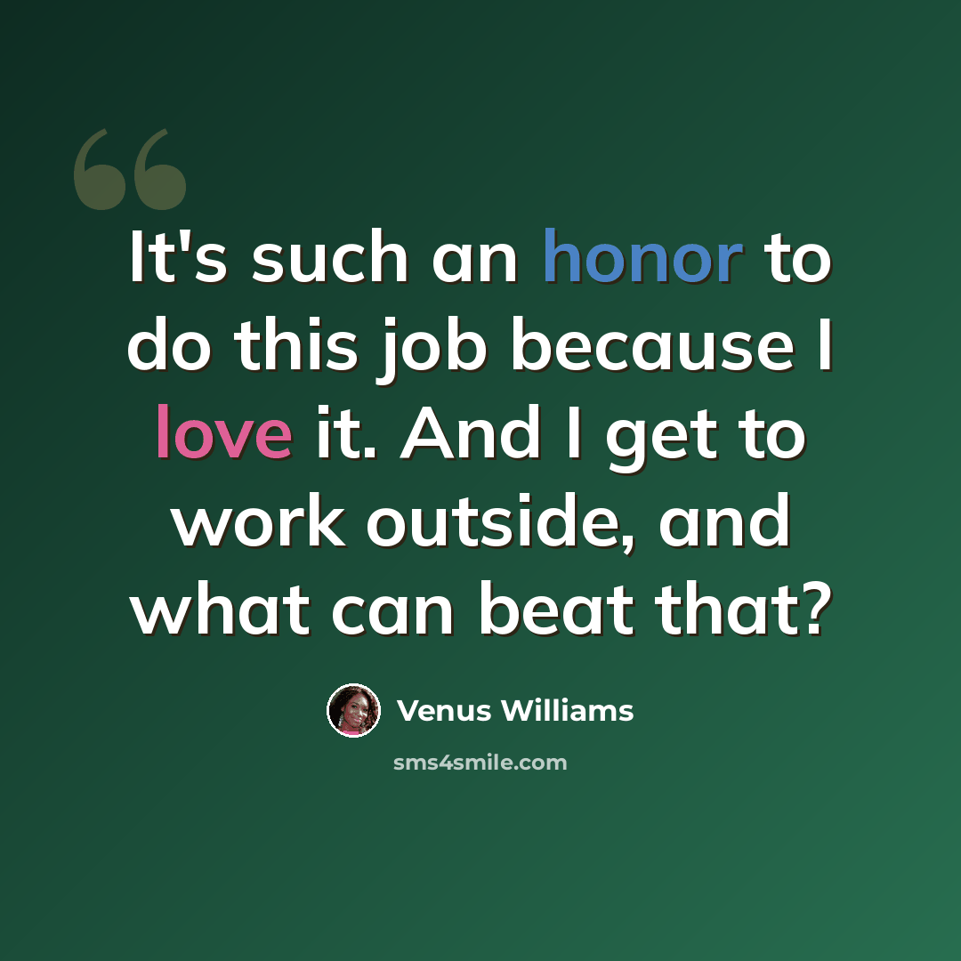 “It's such an honor to do this job because I love it. And I get to work outside, and what can beat that?” quote by Venus Williams