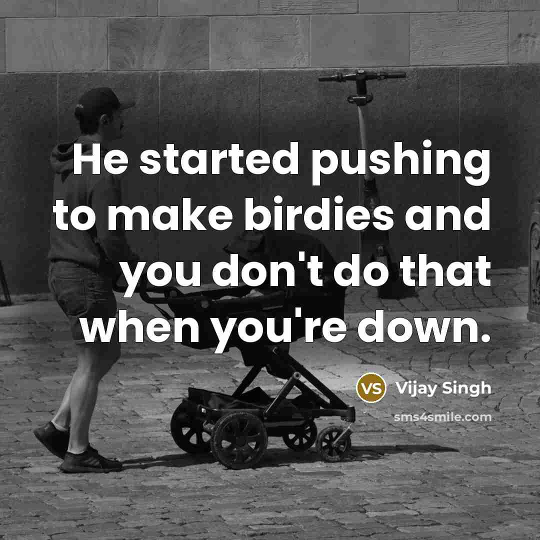 “He started pushing to make birdies and you don't do that when you're down.” quote by Vijay Singh