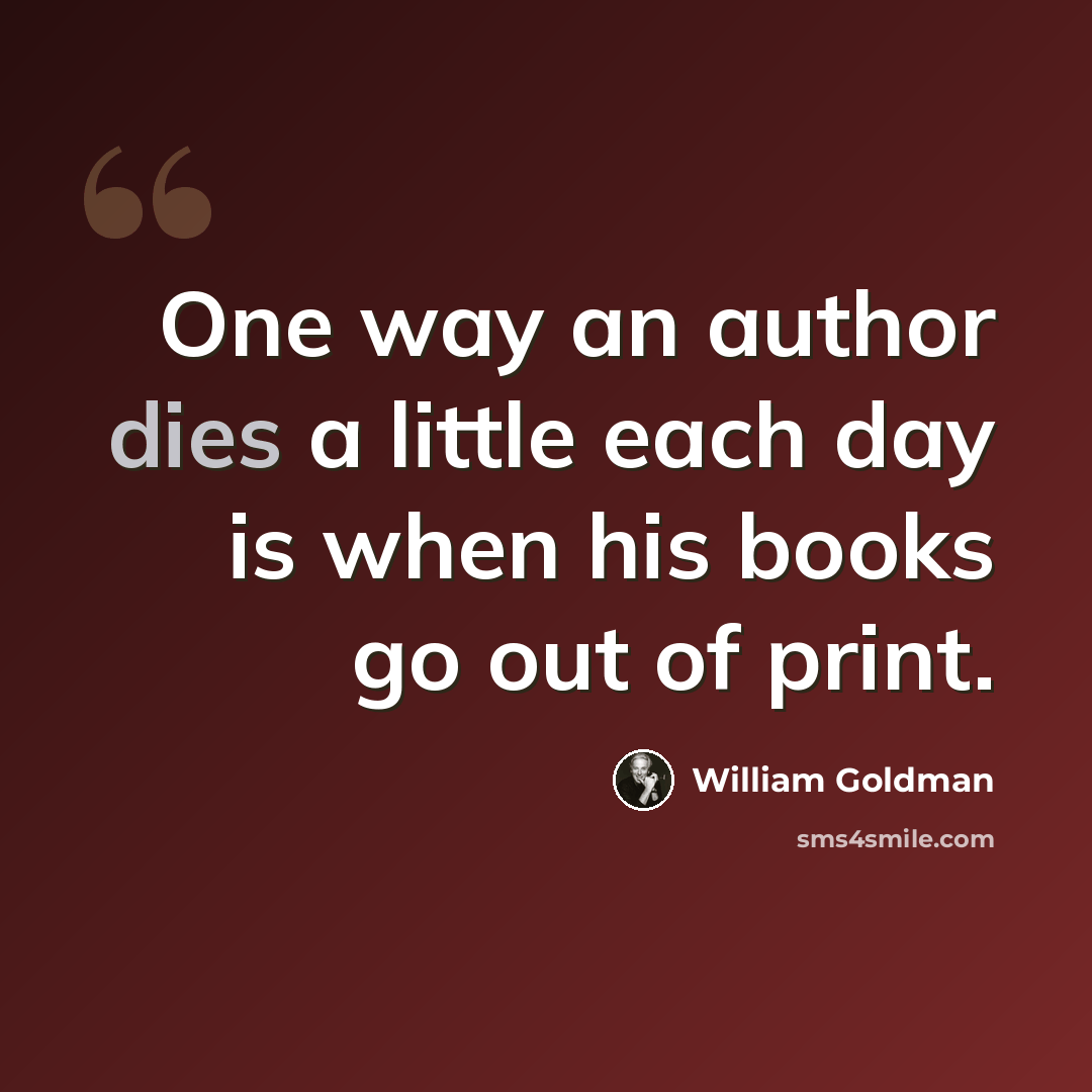 “One way an author dies a little each day is when his books go out of print.” quote by William Goldman