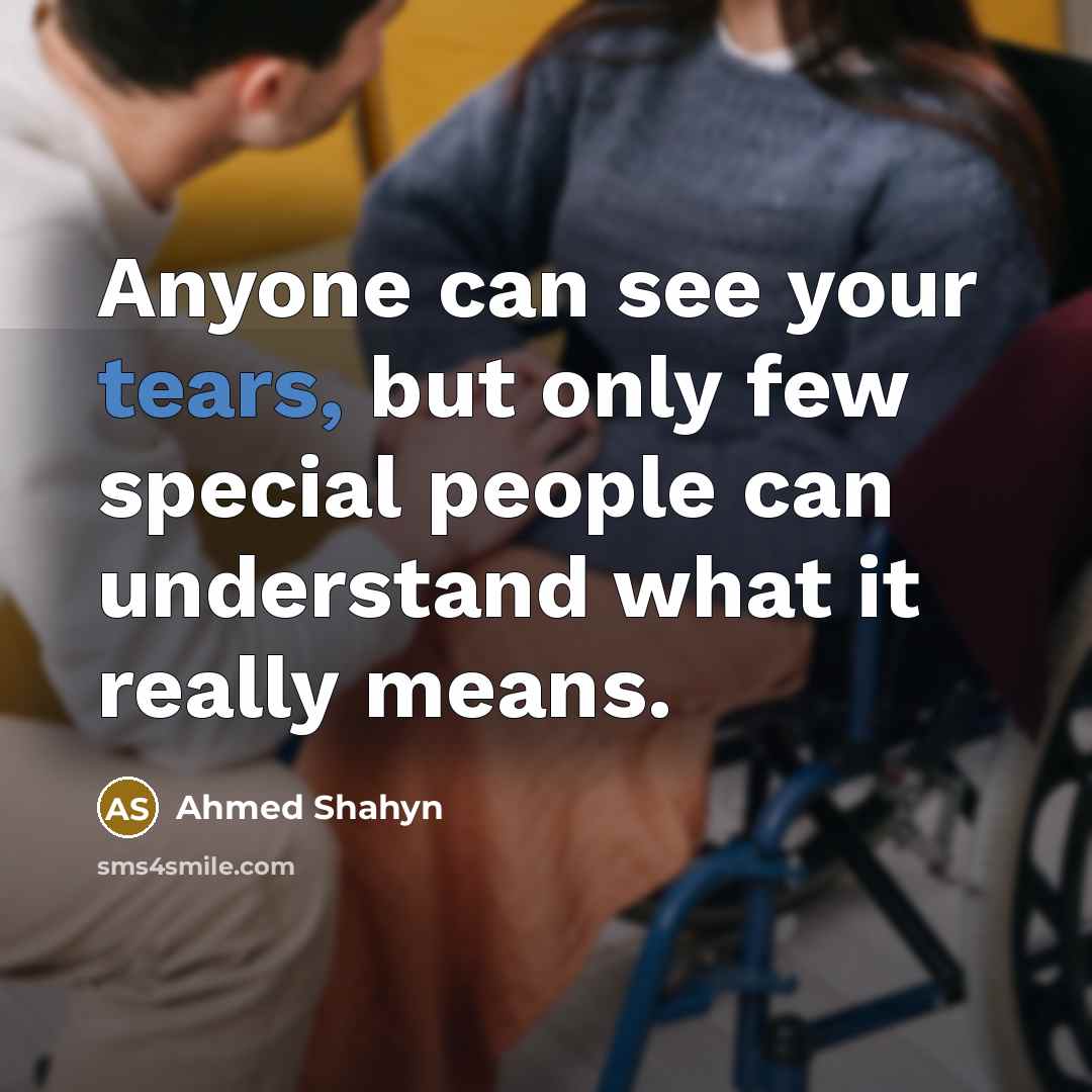 “Anyone can see your tears, but only few special people can understand what it really means.” quote by Ahmed Shahyn