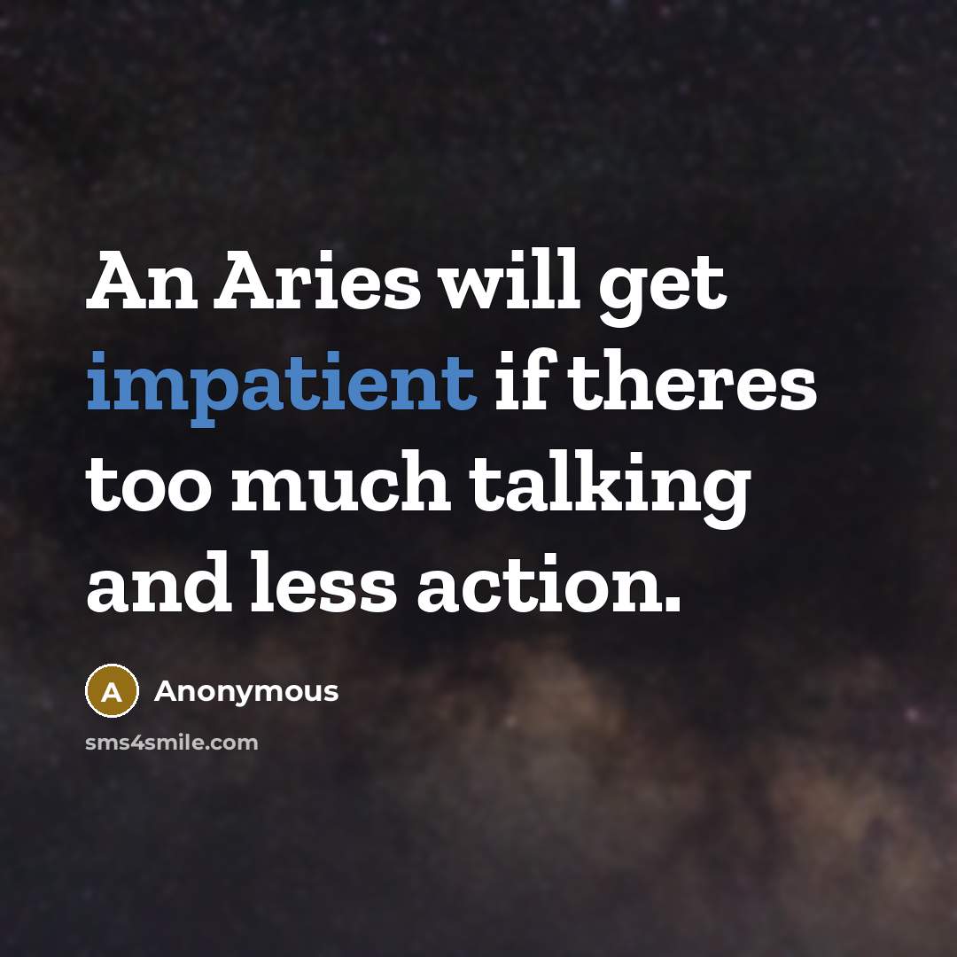 “An Aries will get impatient if theres too much talking and less action.” quote by Anonymous